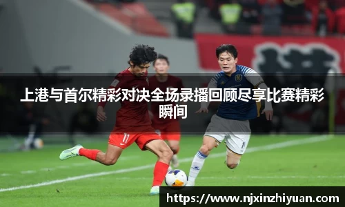上港与首尔精彩对决全场录播回顾尽享比赛精彩瞬间